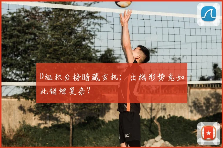 D组积分榜暗藏玄机：出线形势竟如此错综复杂？
