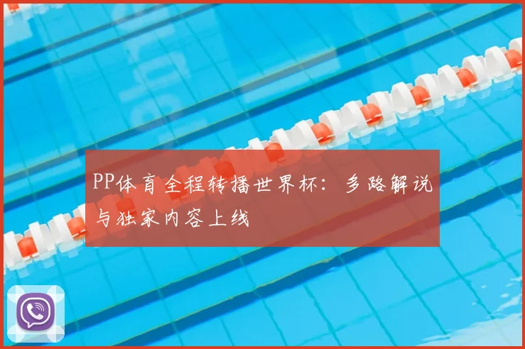 PP体育全程转播世界杯:多路解说与独家内容上线