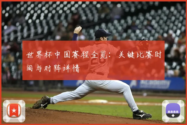 世界杯中国赛程全览:关键比赛时间与对阵详情