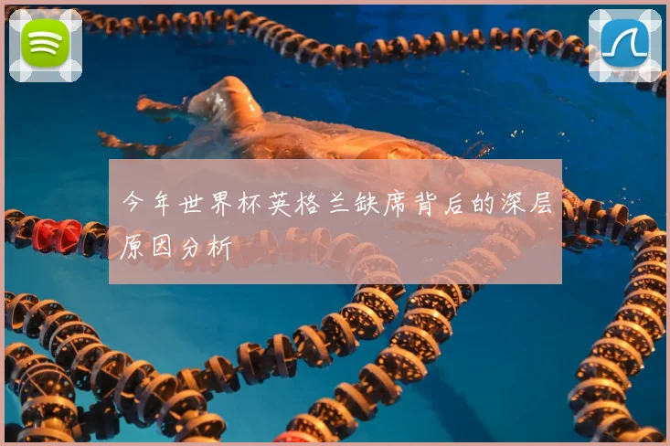 今年世界杯英格兰缺席背后的深层原因分析