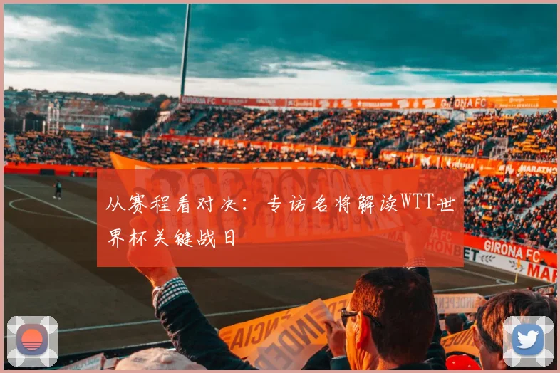 从赛程看对决:专访名将解读WTT世界杯关键战日