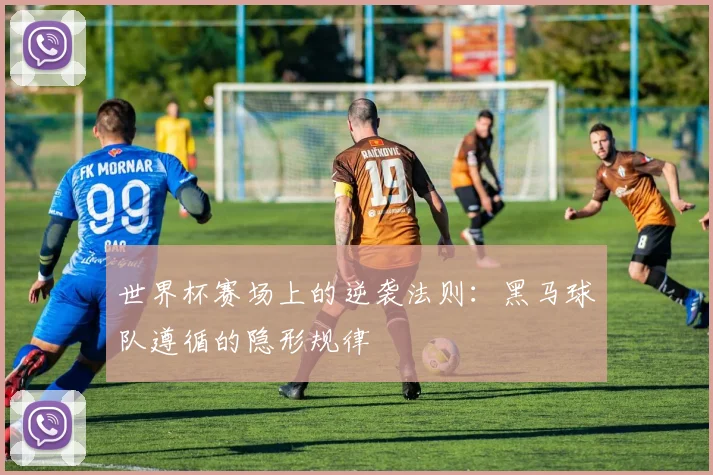 世界杯赛场上的逆袭法则：黑马球队遵循的隐形规律