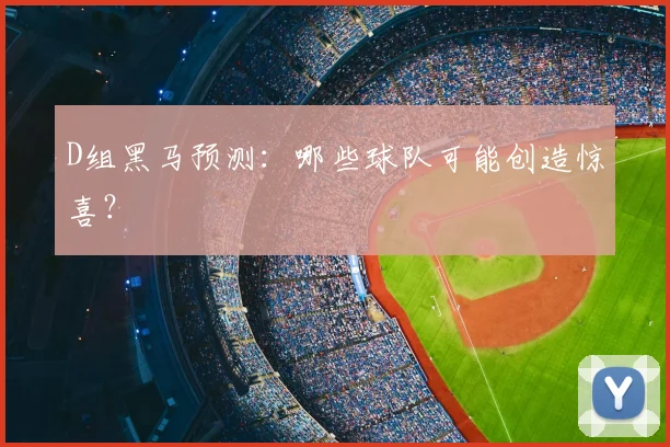 D组黑马预测：哪些球队可能创造惊喜？