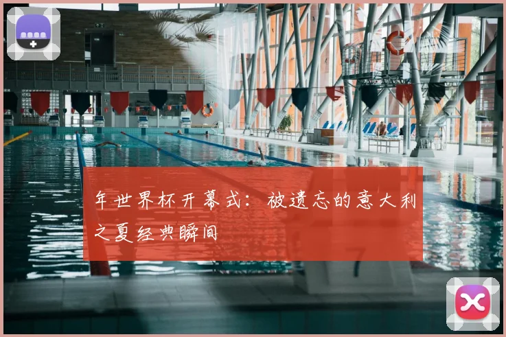 年世界杯开幕式：被遗忘的意大利之夏经典瞬间