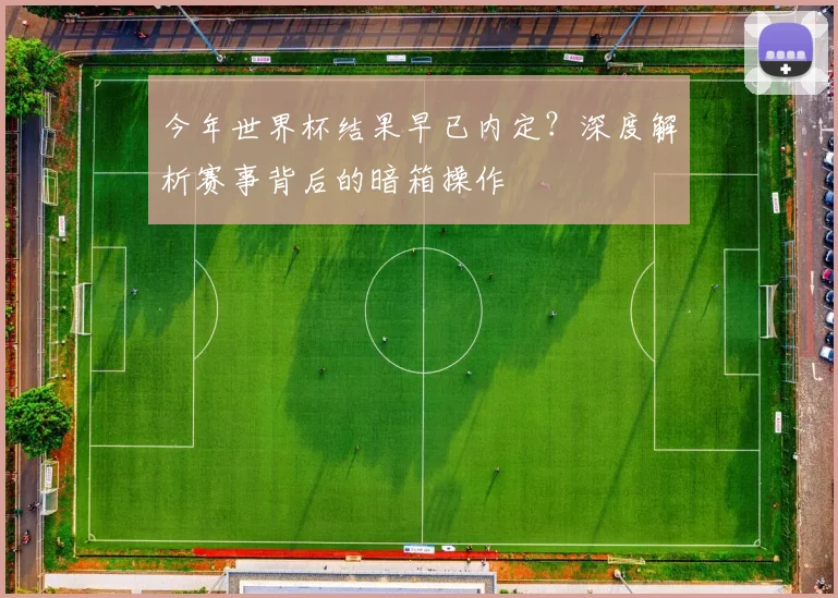 今年世界杯结果早已内定?深度解析赛事背后的暗箱操作
