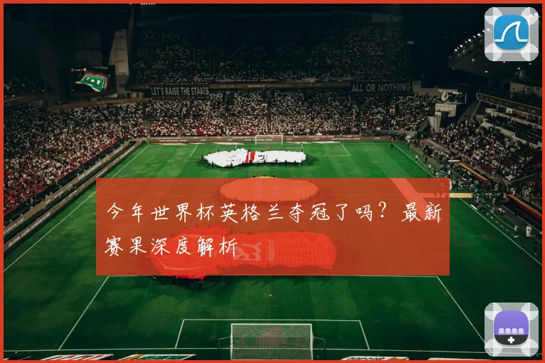 今年世界杯英格兰夺冠了吗?最新赛果深度解析
