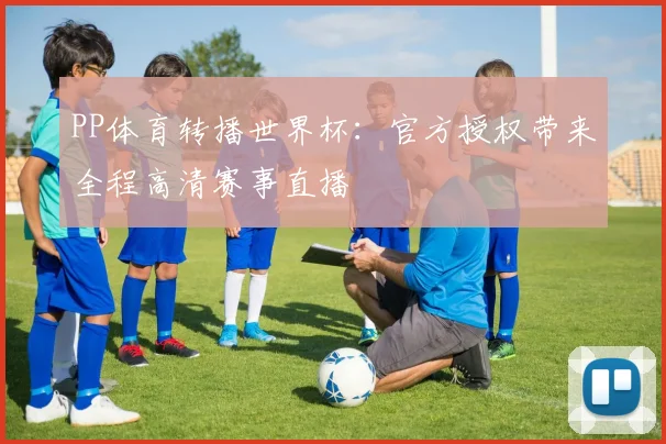 PP体育转播世界杯:官方授权带来全程高清赛事直播