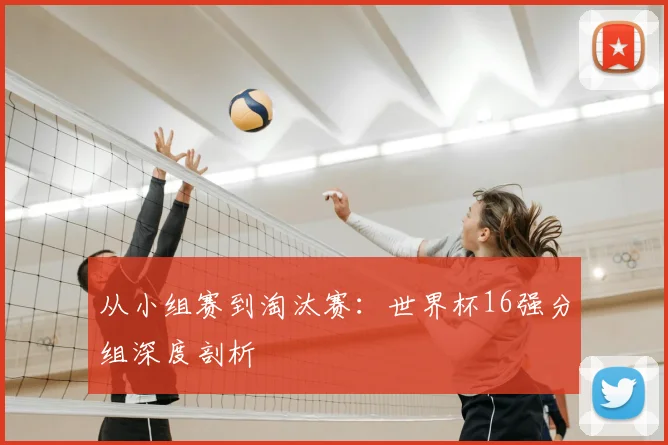 从小组赛到淘汰赛：世界杯16强分组深度剖析