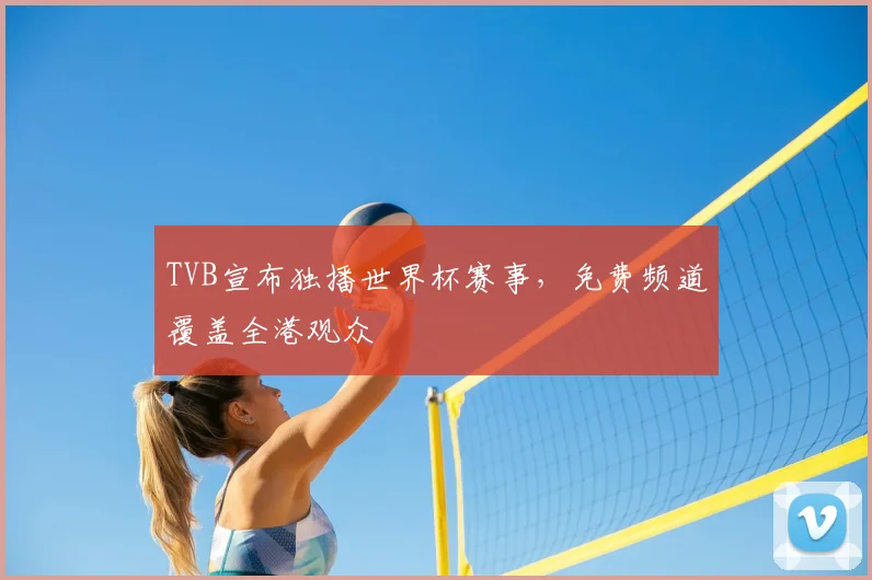 TVB宣布独播世界杯赛事，免费频道覆盖全港观众
