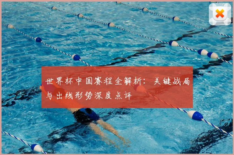 世界杯中国赛程全解析:关键战局与出线形势深度点评