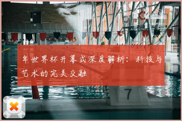 年世界杯开幕式深度解析：科技与艺术的完美交融