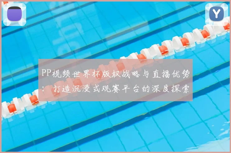 PP视频世界杯版权战略与直播优势：打造沉浸式观赛平台的深度探索