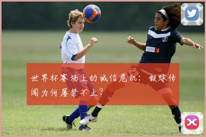 世界杯赛场上的诚信危机:假球传闻为何屡禁不止?