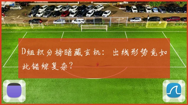 D组积分榜暗藏玄机：出线形势竟如此错综复杂？