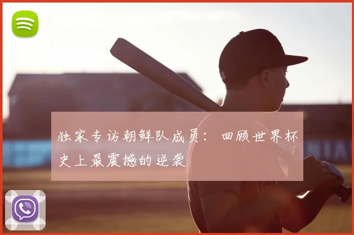 独家专访朝鲜队成员：回顾世界杯史上最震撼的逆袭