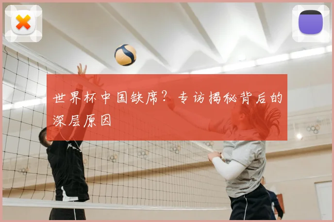 世界杯中国缺席?专访揭秘背后的深层原因