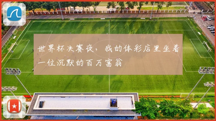 世界杯决赛夜,我的体彩店里坐着一位沉默的百万富翁