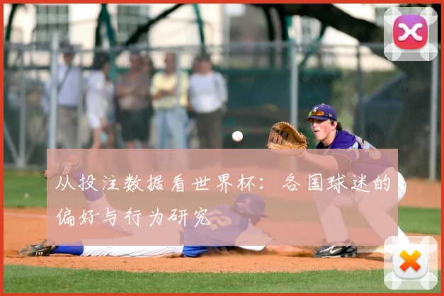 从投注数据看世界杯:各国球迷的偏好与行为研究