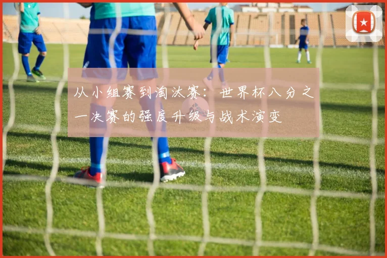 从小组赛到淘汰赛:世界杯八分之一决赛的强度升级与战术演变