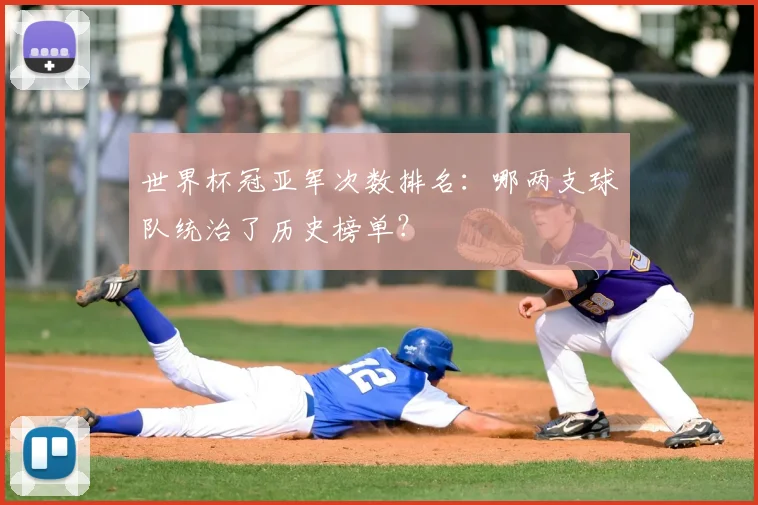 世界杯冠亚军次数排名:哪两支球队统治了历史榜单?