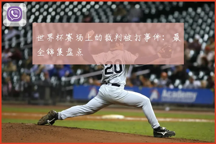 世界杯赛场上的裁判被打事件:最全锦集盘点