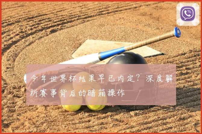 今年世界杯结果早已内定?深度解析赛事背后的暗箱操作