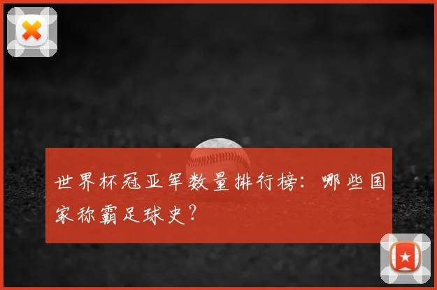 世界杯冠亚军数量排行榜:哪些国家称霸足球史?