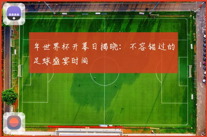 年世界杯开幕日揭晓：不容错过的足球盛宴时间