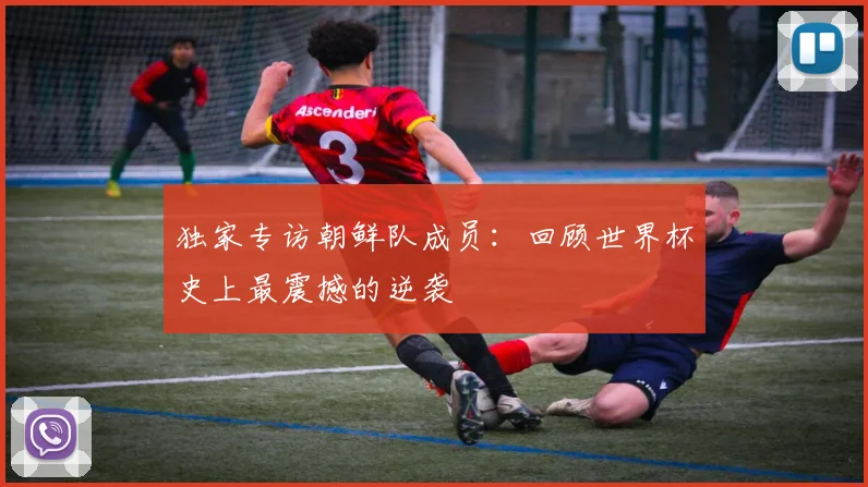 独家专访朝鲜队成员：回顾世界杯史上最震撼的逆袭